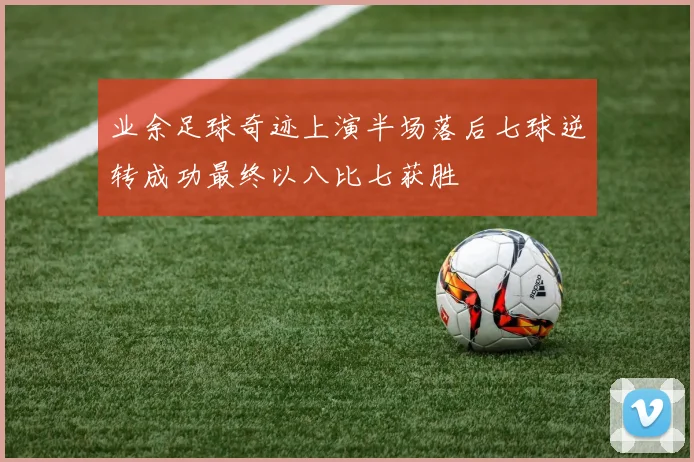 业余足球奇迹上演半场落后七球逆转成功最终以八比七获胜