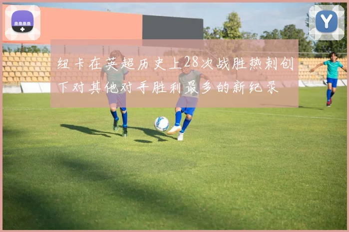 纽卡在英超历史上28次战胜热刺创下对其他对手胜利最多的新纪录