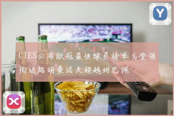 CIES公布欧冠最快球员榜单戈登领衔边路胡桑诺夫超越姆巴佩
