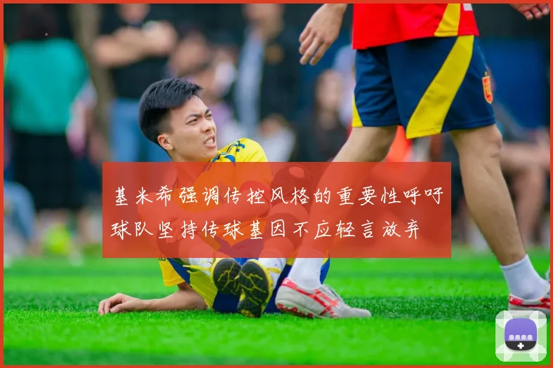 基米希强调传控风格的重要性呼吁球队坚持传球基因不应轻言放弃
