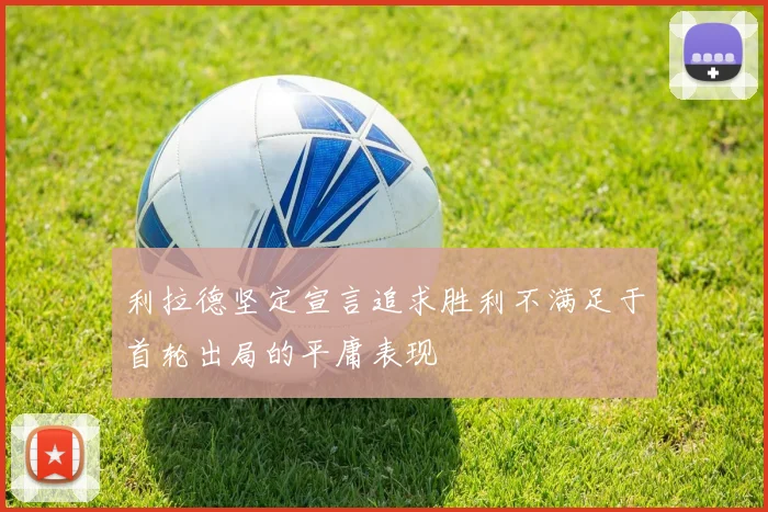 利拉德坚定宣言追求胜利不满足于首轮出局的平庸表现