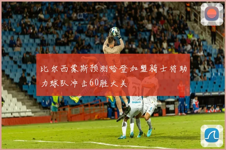比尔西蒙斯预测哈登加盟骑士将助力球队冲击60胜大关