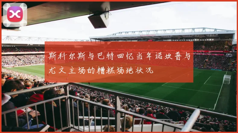 斯科尔斯与巴特回忆当年诺坎普与尤文主场的糟糕场地状况