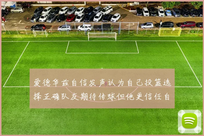 爱德华兹自信发声认为自己投篮选择正确队友期待传球但他更信任自己