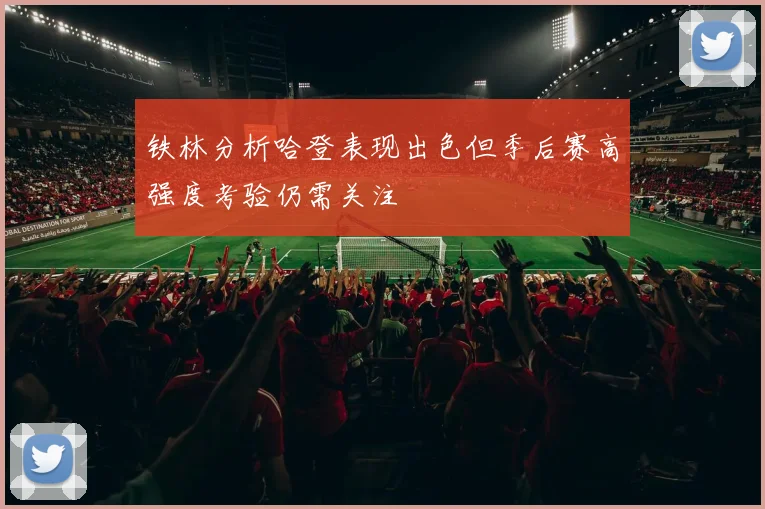 铁林分析哈登表现出色但季后赛高强度考验仍需关注