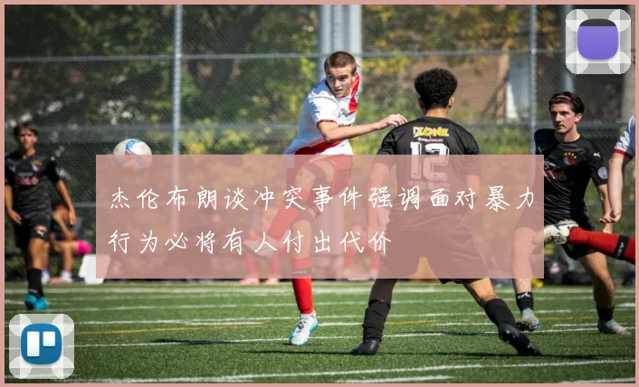 杰伦布朗谈冲突事件强调面对暴力行为必将有人付出代价